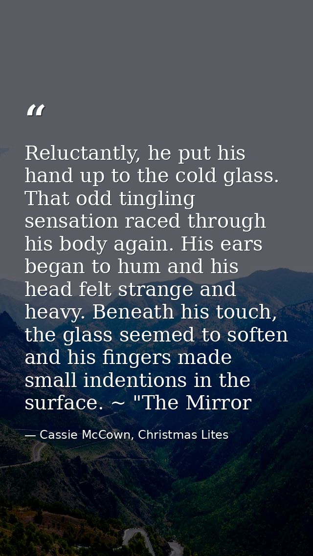 Reluctantly, he put his hand up to the cold glass. That odd tingling sensation raced through his body again. His ears be — Cassie McCown, Christmas Lites