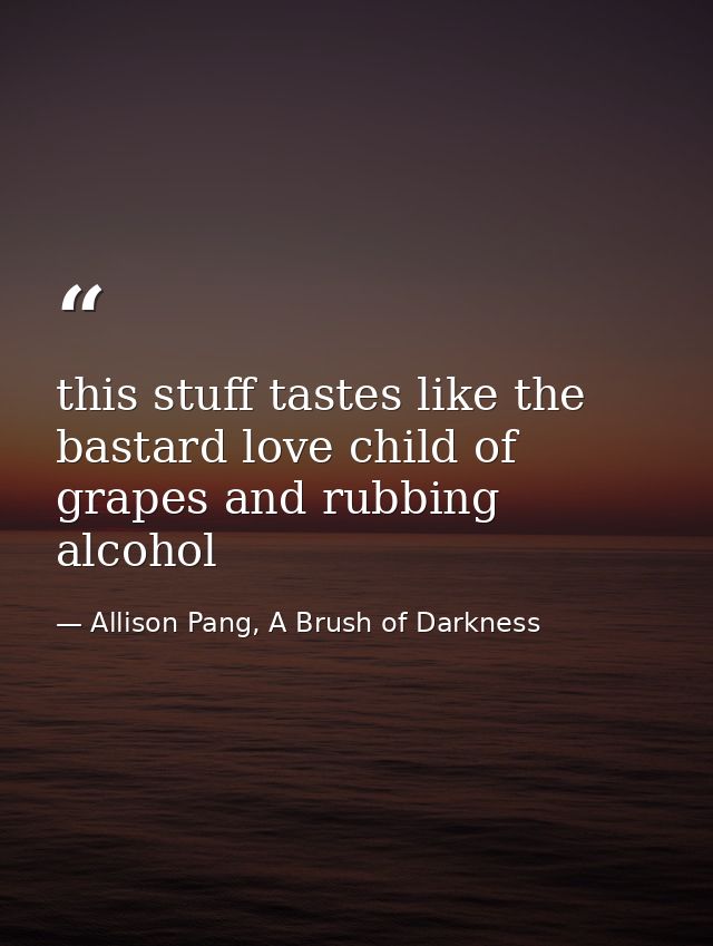 this stuff tastes like the bastard love child of grapes and rubbing alcohol — Allison Pang, A Brush of Darkness