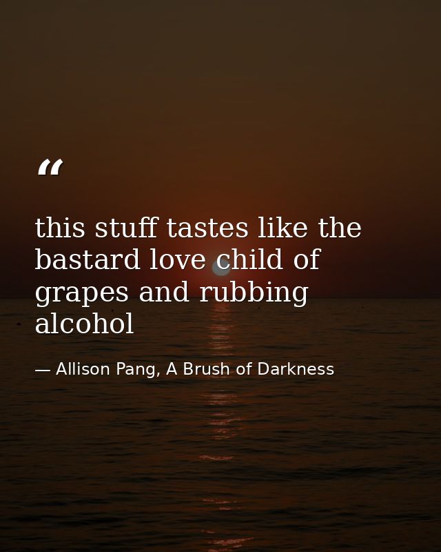 this stuff tastes like the bastard love child of grapes and rubbing alcohol — Allison Pang, A Brush of Darkness