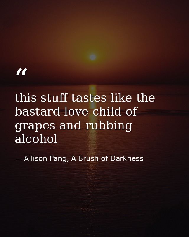 this stuff tastes like the bastard love child of grapes and rubbing alcohol — Allison Pang, A Brush of Darkness