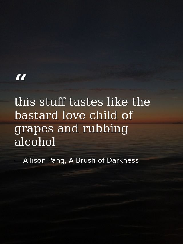 this stuff tastes like the bastard love child of grapes and rubbing alcohol — Allison Pang, A Brush of Darkness