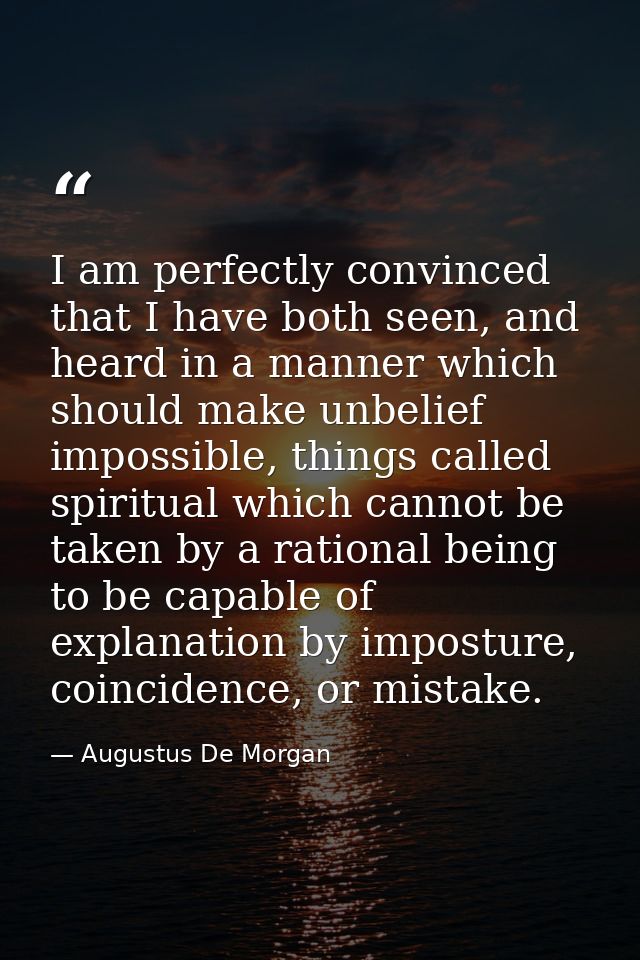 I am perfectly convinced that I have both seen, and heard in a manner which should make unbelief impossible, things call — Augustus De Morgan