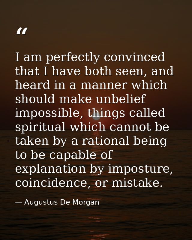 I am perfectly convinced that I have both seen, and heard in a manner which should make unbelief impossible, things call — Augustus De Morgan