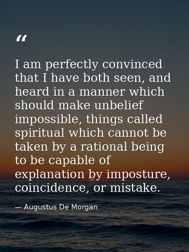 I am perfectly convinced that I have both seen, and heard in a manner which should make unbelief impossible, things call — Augustus De Morgan