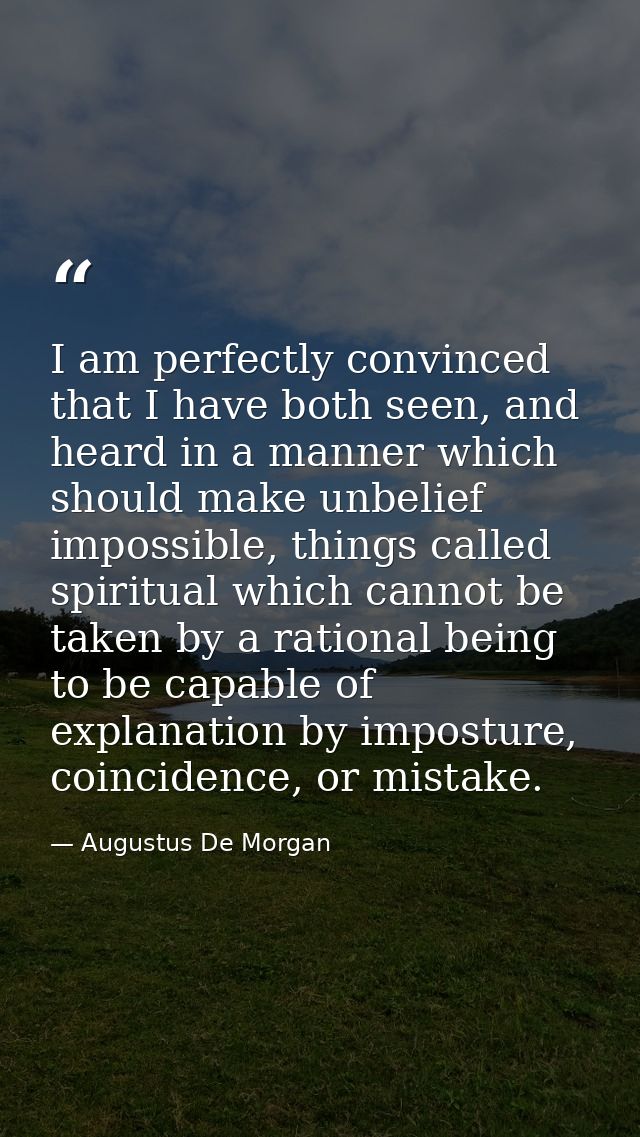 I am perfectly convinced that I have both seen, and heard in a manner which should make unbelief impossible, things call — Augustus De Morgan