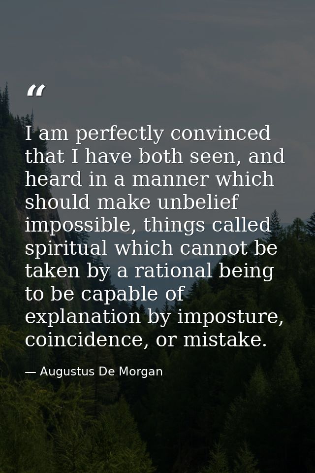 I am perfectly convinced that I have both seen, and heard in a manner which should make unbelief impossible, things call — Augustus De Morgan