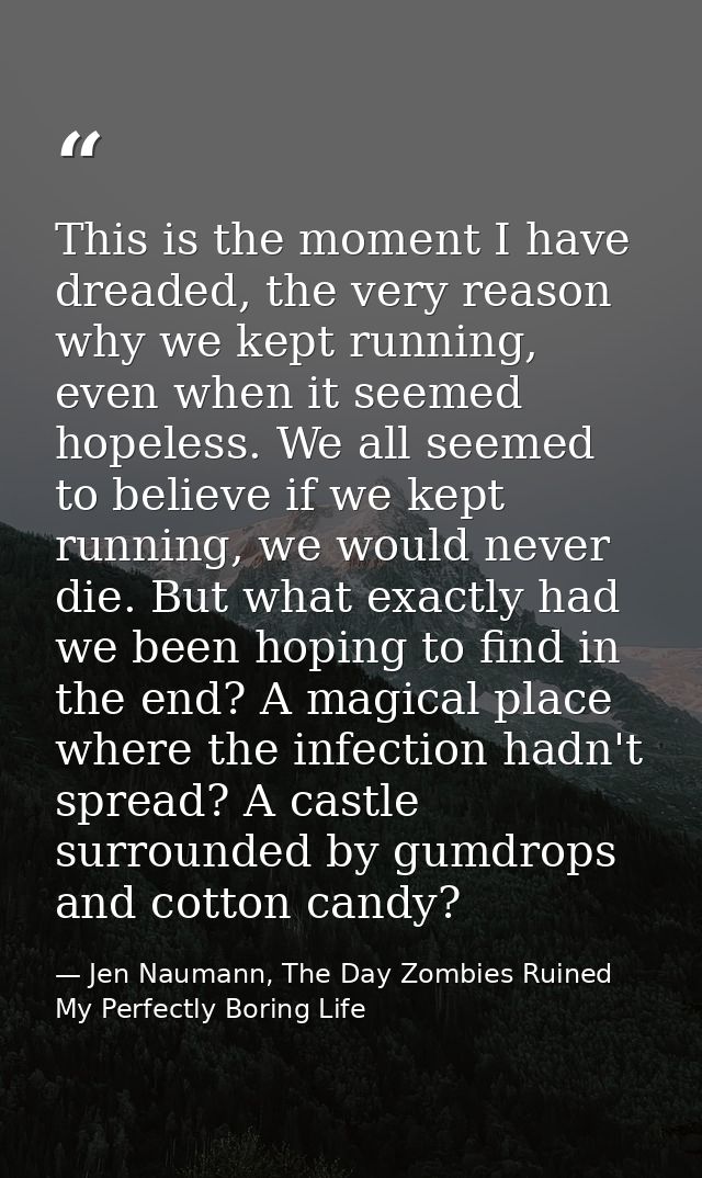 This is the moment I have dreaded, the very reason why we kept running, even when it seemed hopeless. We all seemed to b — Jen Naumann, The Day Zombies Ruined My Perfectly Boring Life