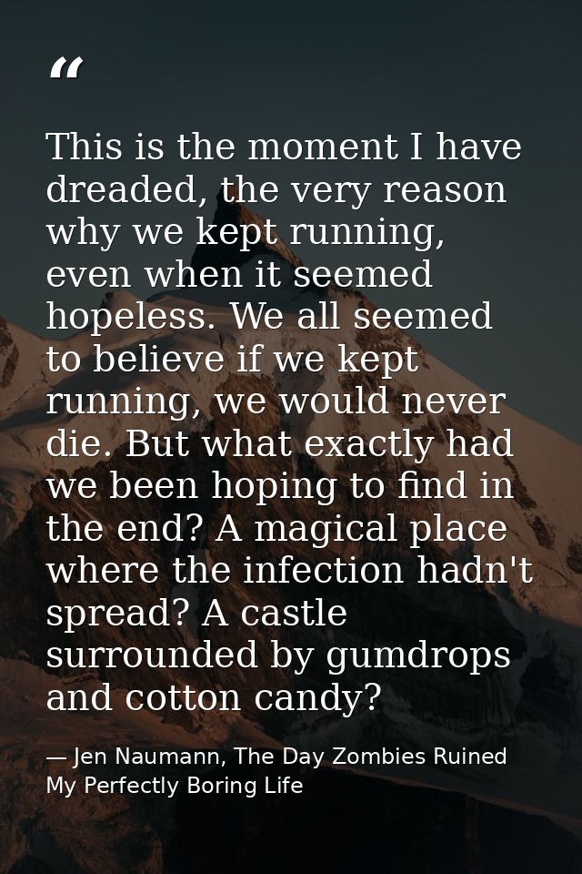 This is the moment I have dreaded, the very reason why we kept running, even when it seemed hopeless. We all seemed to b — Jen Naumann, The Day Zombies Ruined My Perfectly Boring Life