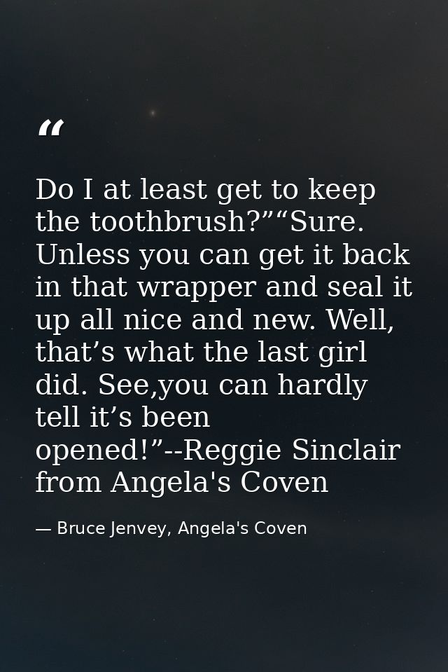 Do I at least get to keep the toothbrush?”“Sure. Unless you can get it back in that wrapper and seal it up all nice and  — Bruce Jenvey, Angela's Coven
