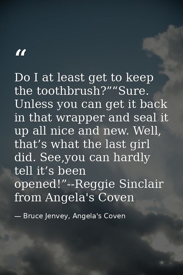 Do I at least get to keep the toothbrush?”“Sure. Unless you can get it back in that wrapper and seal it up all nice and  — Bruce Jenvey, Angela's Coven