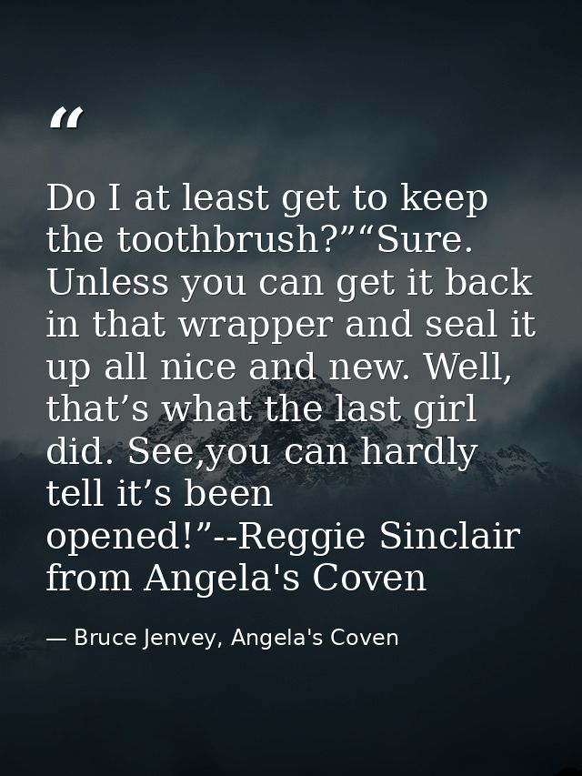 Do I at least get to keep the toothbrush?”“Sure. Unless you can get it back in that wrapper and seal it up all nice and  — Bruce Jenvey, Angela's Coven