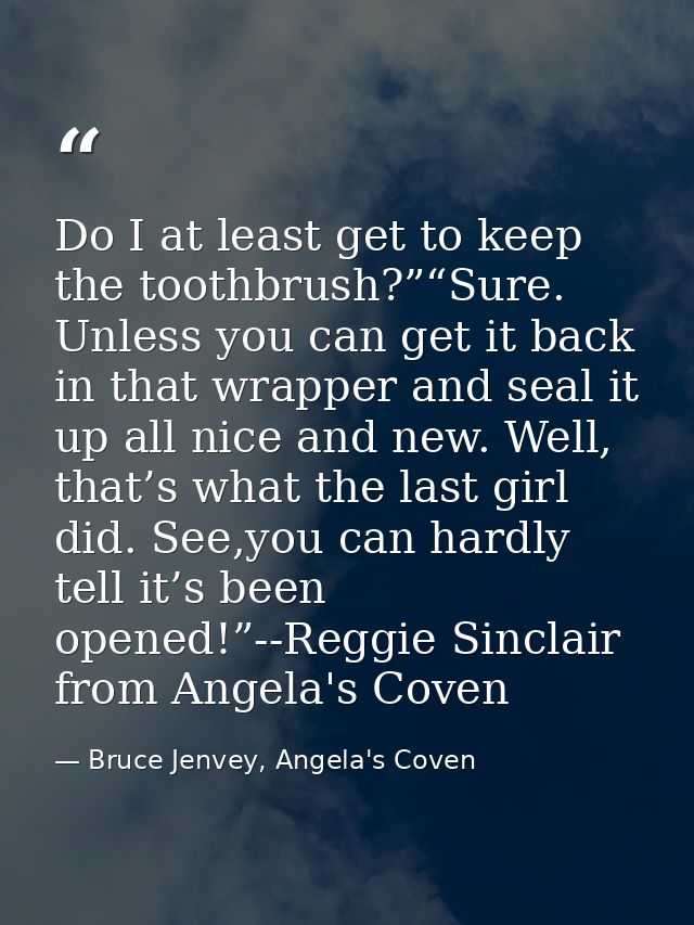 Do I at least get to keep the toothbrush?”“Sure. Unless you can get it back in that wrapper and seal it up all nice and  — Bruce Jenvey, Angela's Coven