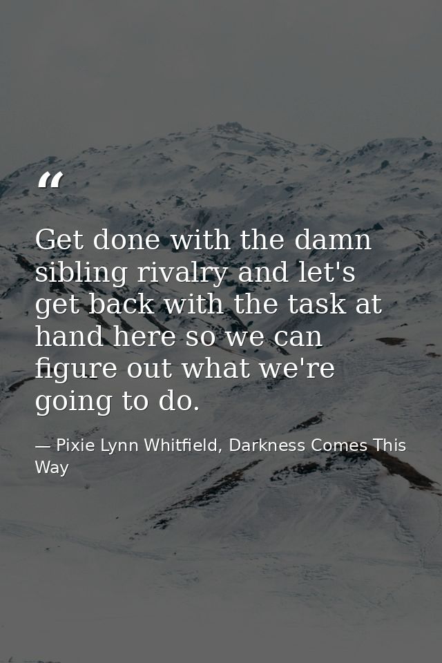 Get done with the damn sibling rivalry and let's get back with the task at hand here so we can figure out what we're goi — Pixie Lynn Whitfield, Darkness Comes This Way