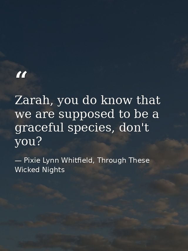Zarah, you do know that we are supposed to be a graceful species, don't you? — Pixie Lynn Whitfield, Through These Wicked Nights
