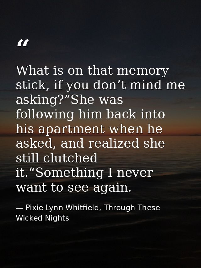 What is on that memory stick, if you don’t mind me asking?”She was following him back into his apartment when he asked,  — Pixie Lynn Whitfield, Through These Wicked Nights