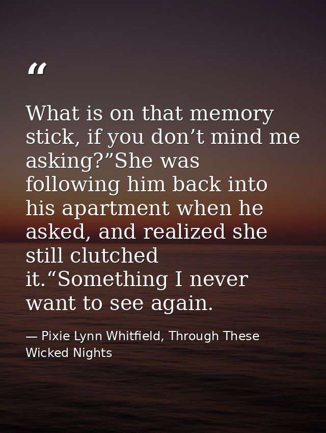 What is on that memory stick, if you don’t mind me asking?”She was following him back into his apartment when he asked,  — Pixie Lynn Whitfield, Through These Wicked Nights