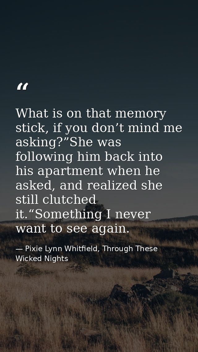 What is on that memory stick, if you don’t mind me asking?”She was following him back into his apartment when he asked,  — Pixie Lynn Whitfield, Through These Wicked Nights