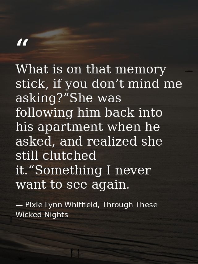 What is on that memory stick, if you don’t mind me asking?”She was following him back into his apartment when he asked,  — Pixie Lynn Whitfield, Through These Wicked Nights