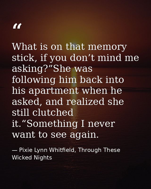 What is on that memory stick, if you don’t mind me asking?”She was following him back into his apartment when he asked,  — Pixie Lynn Whitfield, Through These Wicked Nights