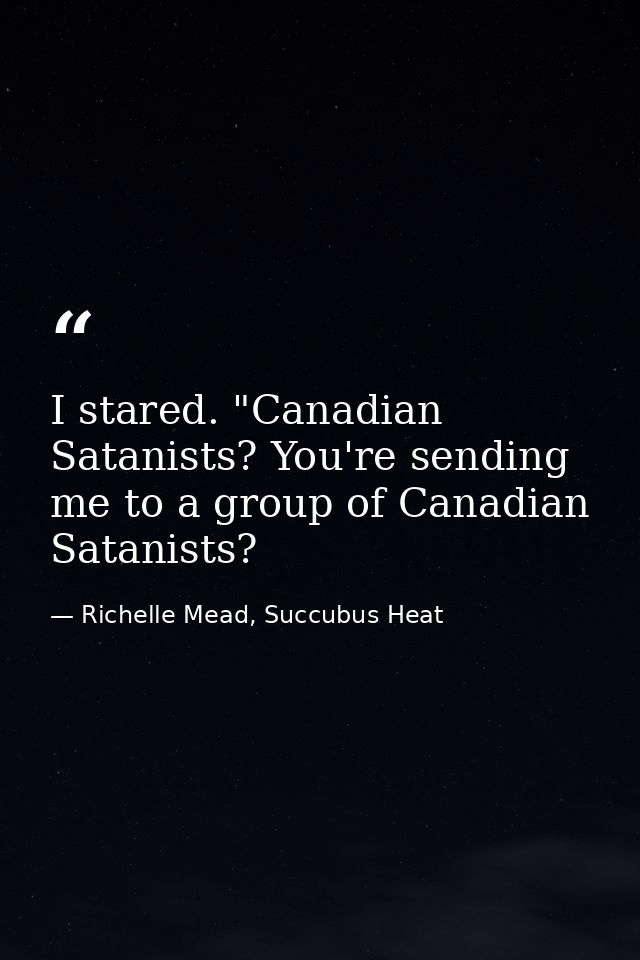 I stared. "Canadian Satanists? You're sending me to a group of Canadian Satanists? — Richelle Mead, Succubus Heat