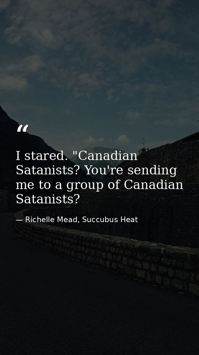 I stared. "Canadian Satanists? You're sending me to a group of Canadian Satanists? — Richelle Mead, Succubus Heat