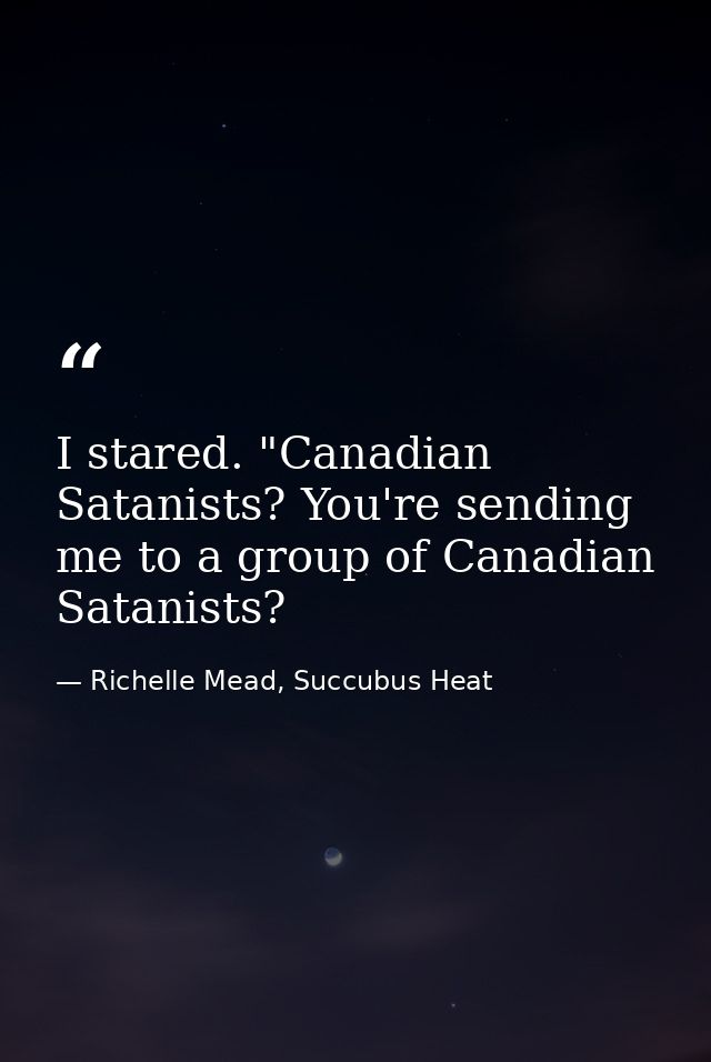 I stared. "Canadian Satanists? You're sending me to a group of Canadian Satanists? — Richelle Mead, Succubus Heat