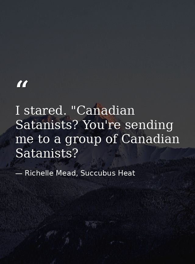 I stared. "Canadian Satanists? You're sending me to a group of Canadian Satanists? — Richelle Mead, Succubus Heat