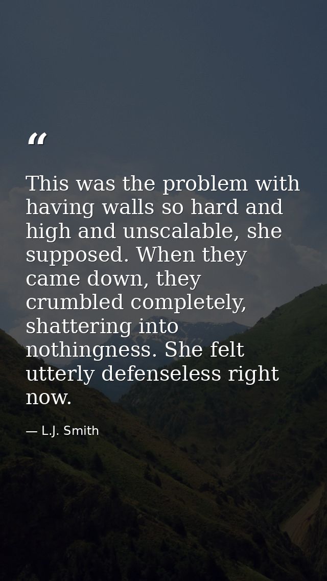 This was the problem with having walls so hard and high and unscalable, she supposed. When they came down, they crumbled — L.J. Smith