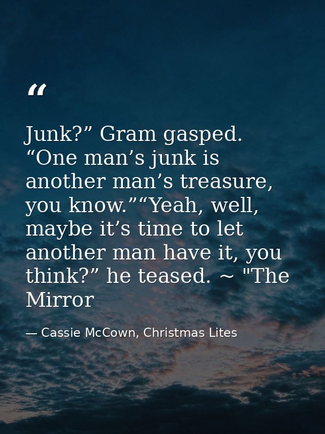 Junk?” Gram gasped. “One man’s junk is another man’s treasure, you know.”“Yeah, well, maybe it’s time to let another man — Cassie McCown, Christmas Lites