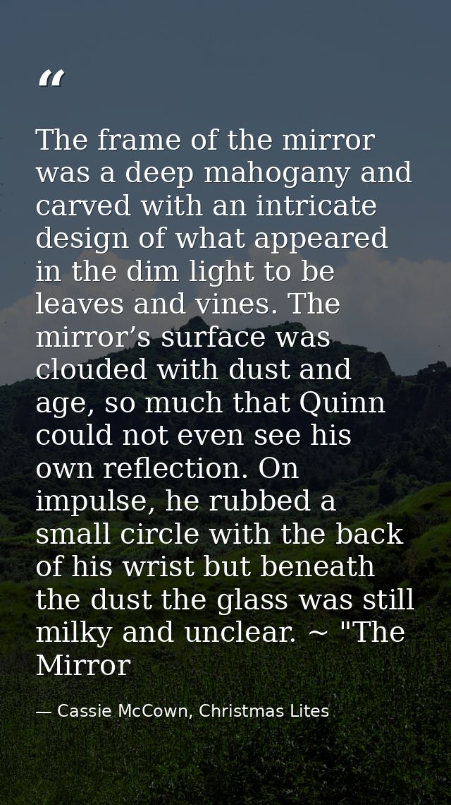 The frame of the mirror was a deep mahogany and carved with an intricate design of what appeared in the dim light to be  — Cassie McCown, Christmas Lites