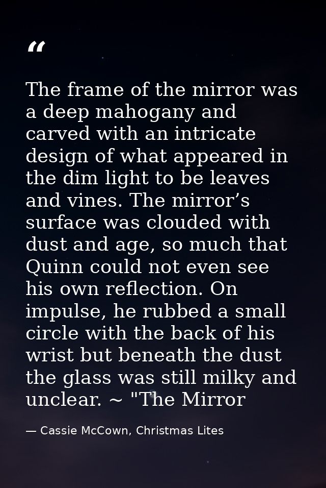 The frame of the mirror was a deep mahogany and carved with an intricate design of what appeared in the dim light to be  — Cassie McCown, Christmas Lites