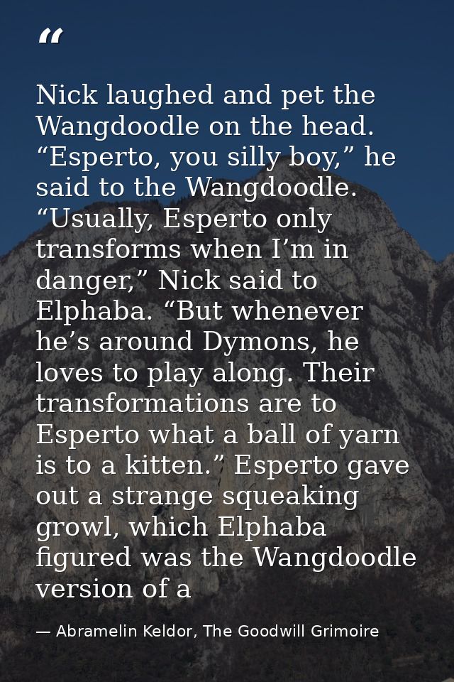 Nick laughed and pet the Wangdoodle on the head. “Esperto, you silly boy,” he said to the Wangdoodle. “Usually, Esperto  — Abramelin Keldor, The Goodwill Grimoire