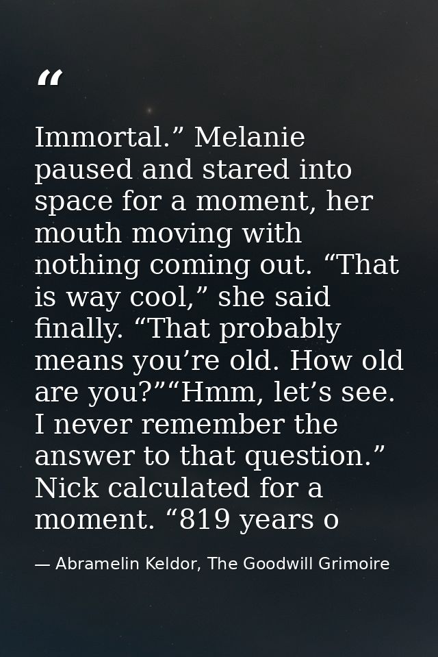 Immortal.” Melanie paused and stared into space for a moment, her mouth moving with nothing coming out. “That is way coo — Abramelin Keldor, The Goodwill Grimoire