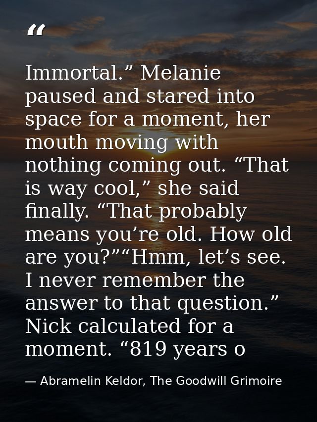Immortal.” Melanie paused and stared into space for a moment, her mouth moving with nothing coming out. “That is way coo — Abramelin Keldor, The Goodwill Grimoire