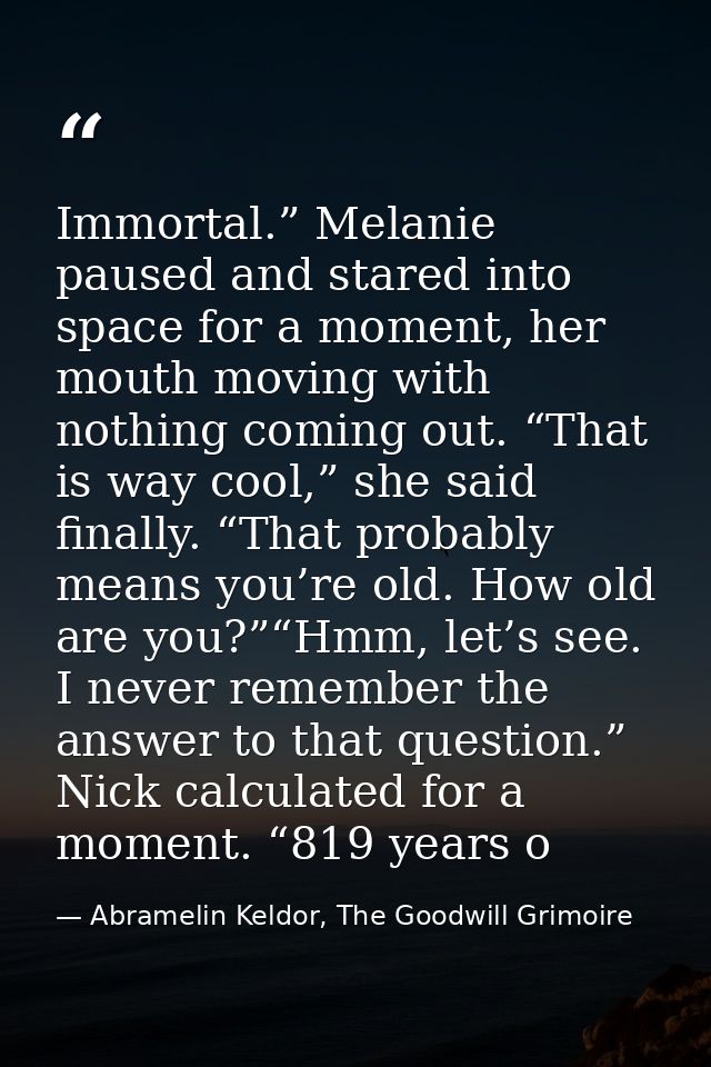 Immortal.” Melanie paused and stared into space for a moment, her mouth moving with nothing coming out. “That is way coo — Abramelin Keldor, The Goodwill Grimoire
