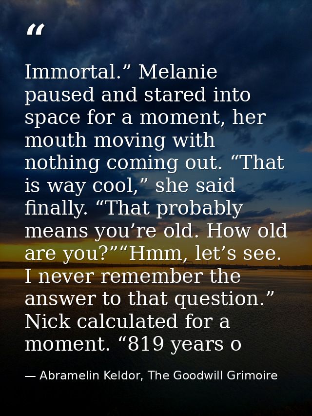 Immortal.” Melanie paused and stared into space for a moment, her mouth moving with nothing coming out. “That is way coo — Abramelin Keldor, The Goodwill Grimoire