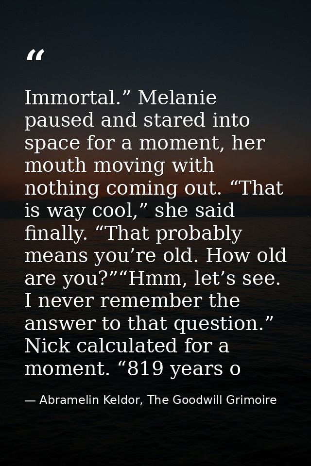 Immortal.” Melanie paused and stared into space for a moment, her mouth moving with nothing coming out. “That is way coo — Abramelin Keldor, The Goodwill Grimoire
