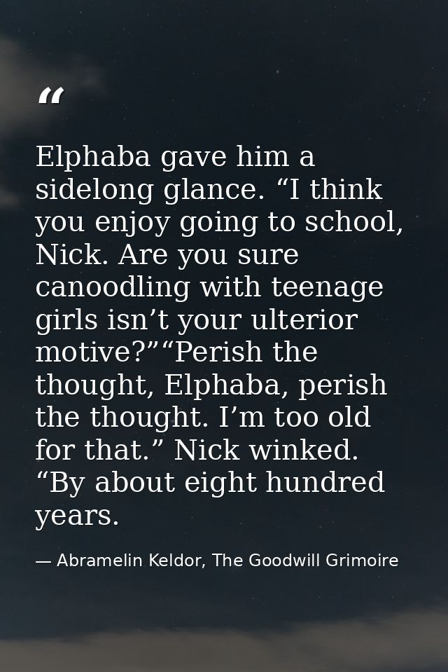 Elphaba gave him a sidelong glance. “I think you enjoy going to school, Nick. Are you sure canoodling with teenage girls — Abramelin Keldor, The Goodwill Grimoire