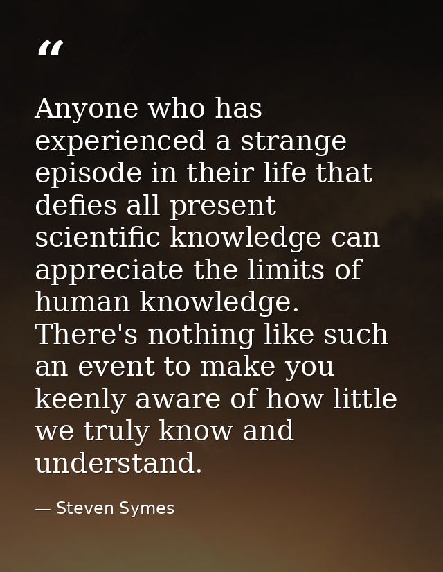 Anyone who has experienced a strange episode in their life that defies all present scientific knowledge can appreciate t — Steven Symes
