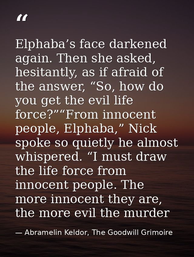 Elphaba’s face darkened again. Then she asked, hesitantly, as if afraid of the answer, “So, how do you get the evil life — Abramelin Keldor, The Goodwill Grimoire