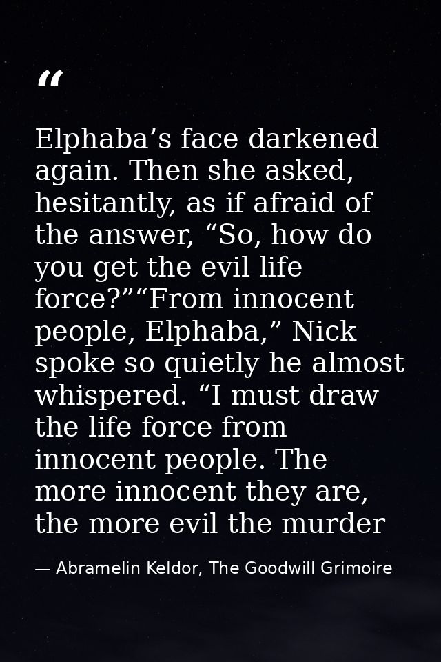 Elphaba’s face darkened again. Then she asked, hesitantly, as if afraid of the answer, “So, how do you get the evil life — Abramelin Keldor, The Goodwill Grimoire
