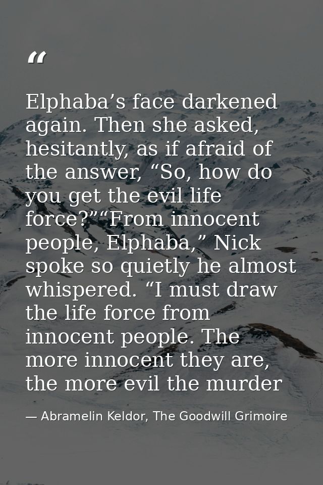 Elphaba’s face darkened again. Then she asked, hesitantly, as if afraid of the answer, “So, how do you get the evil life — Abramelin Keldor, The Goodwill Grimoire