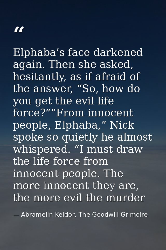 Elphaba’s face darkened again. Then she asked, hesitantly, as if afraid of the answer, “So, how do you get the evil life — Abramelin Keldor, The Goodwill Grimoire