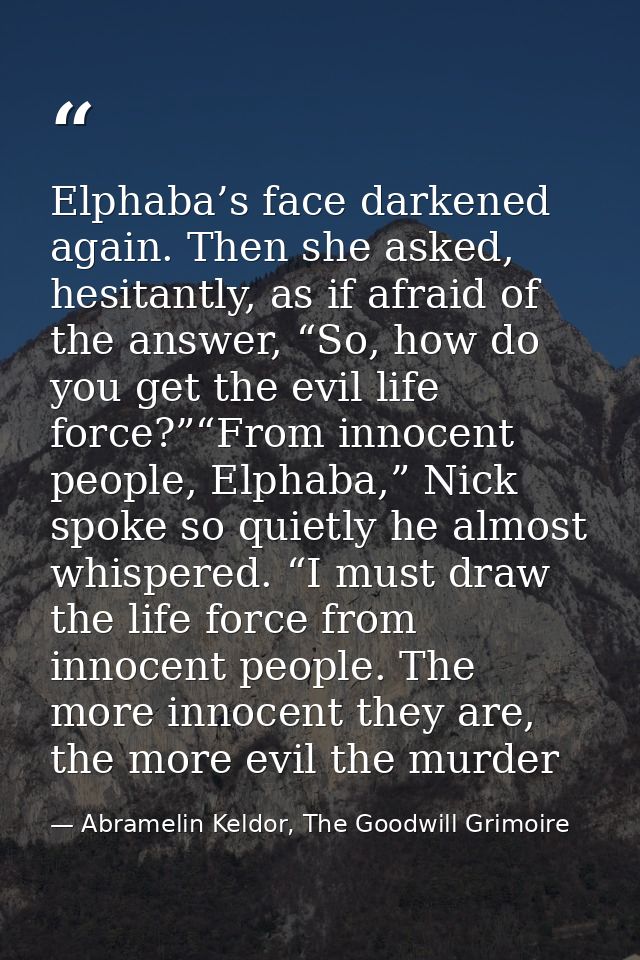 Elphaba’s face darkened again. Then she asked, hesitantly, as if afraid of the answer, “So, how do you get the evil life — Abramelin Keldor, The Goodwill Grimoire