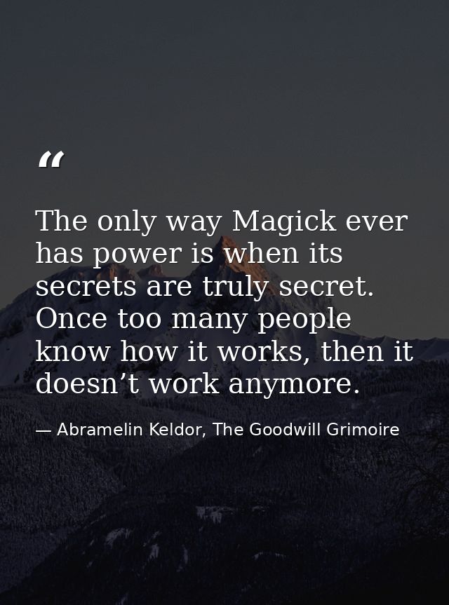 The only way Magick ever has power is when its secrets are truly secret. Once too many people know how it works, then it — Abramelin Keldor, The Goodwill Grimoire