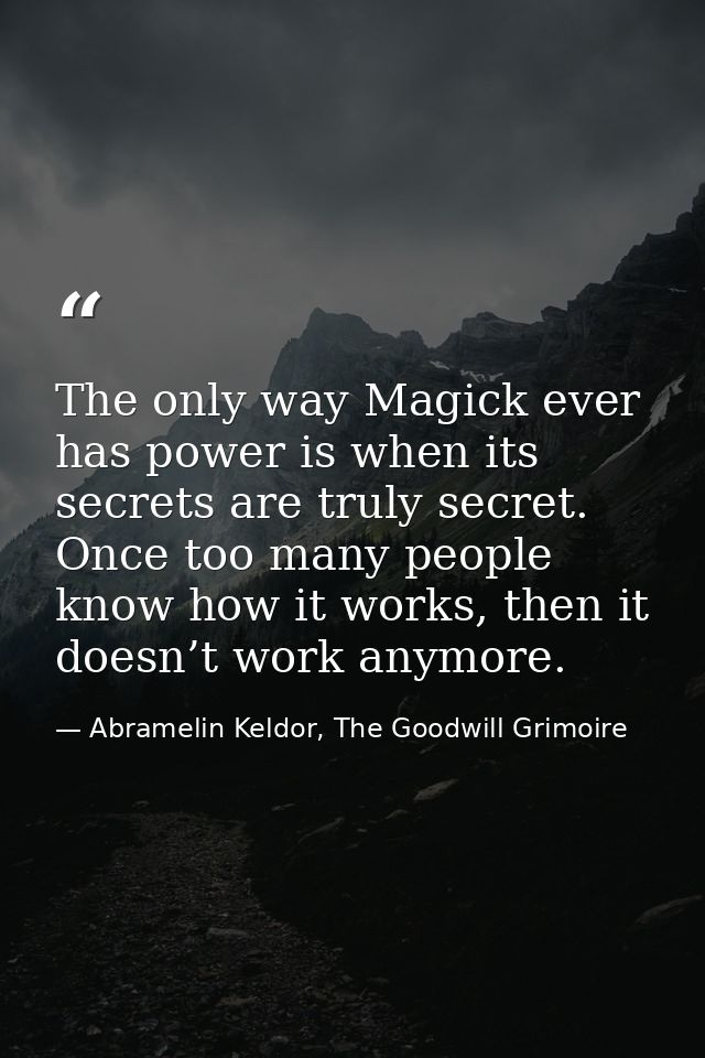 The only way Magick ever has power is when its secrets are truly secret. Once too many people know how it works, then it — Abramelin Keldor, The Goodwill Grimoire