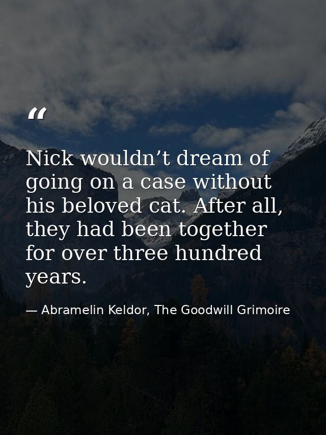 Nick wouldn’t dream of going on a case without his beloved cat. After all, they had been together for over three hundred — Abramelin Keldor, The Goodwill Grimoire