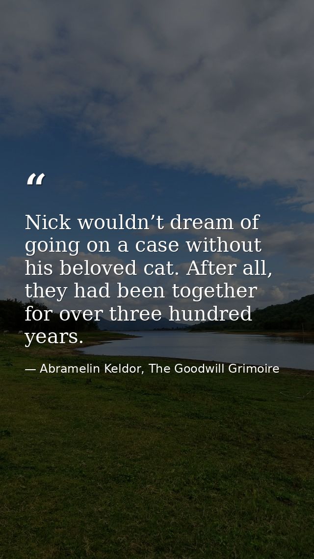 Nick wouldn’t dream of going on a case without his beloved cat. After all, they had been together for over three hundred — Abramelin Keldor, The Goodwill Grimoire
