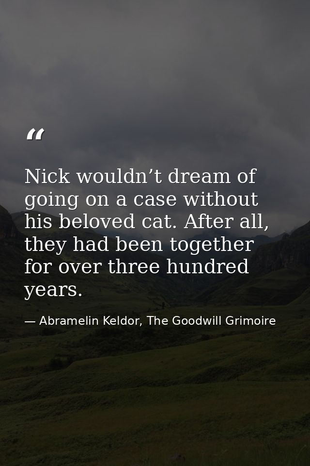 Nick wouldn’t dream of going on a case without his beloved cat. After all, they had been together for over three hundred — Abramelin Keldor, The Goodwill Grimoire