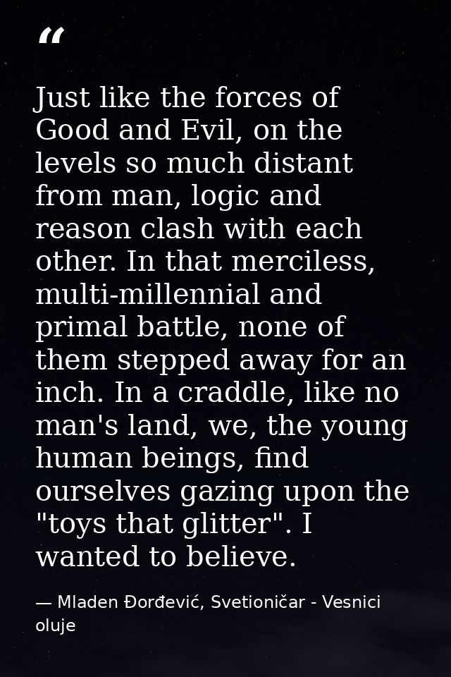 Just like the forces of Good and Evil, on the levels so much distant from man, logic and reason clash with each other. I — Mladen Đorđević, Svetioničar - Vesnici oluje